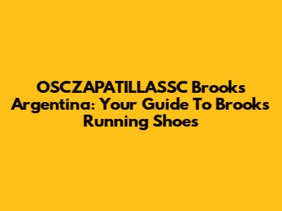 OSCZAPATILLASSC Brooks Argentina: Your Guide To Brooks Running Shoes