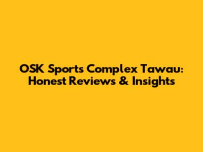OSK Sports Complex Tawau: Honest Reviews & Insights