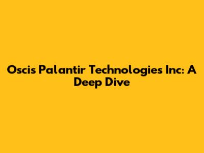 Oscis Palantir Technologies Inc: A Deep Dive