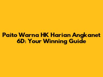 Paito Warna HK Harian Angkanet 6D: Your Winning Guide