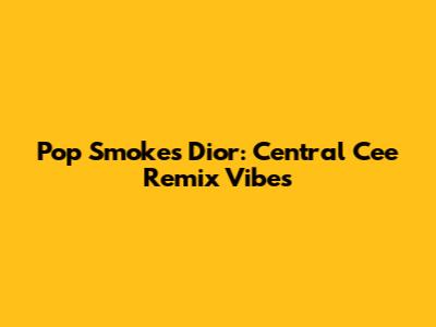 Pop Smoke's Dior: Central Cee Remix Vibes