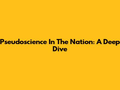 Pseudoscience In The Nation: A Deep Dive