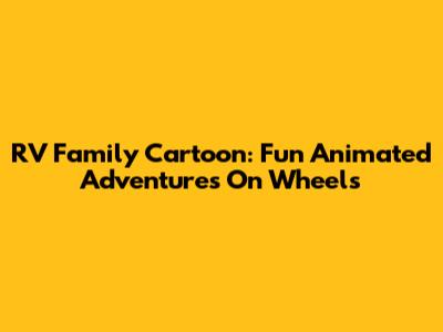 RV Family Cartoon: Fun Animated Adventures On Wheels
