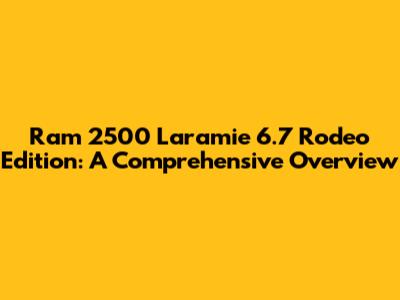 Ram 2500 Laramie 6.7 Rodeo Edition: A Comprehensive Overview