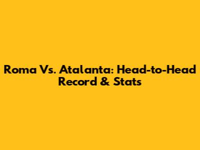 Roma Vs. Atalanta: Head-to-Head Record & Stats