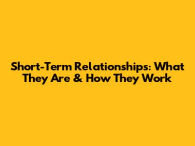 Short-Term Relationships: What They Are & How They Work