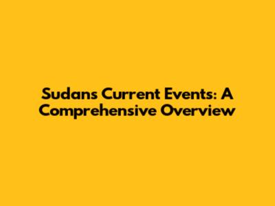 Sudan's Current Events: A Comprehensive Overview