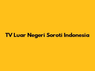 TV Luar Negeri Soroti Indonesia