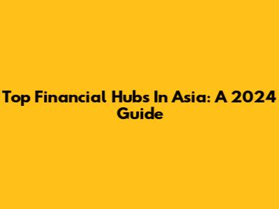 Top Financial Hubs In Asia: A 2024 Guide