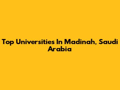 Top Universities In Madinah, Saudi Arabia