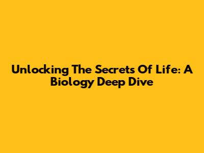 Unlocking The Secrets Of Life: A Biology Deep Dive