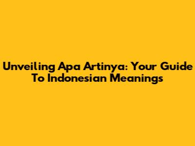 Unveiling 'Apa Artinya': Your Guide To Indonesian Meanings
