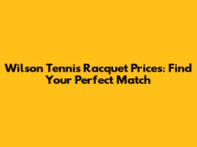 Wilson Tennis Racquet Prices: Find Your Perfect Match