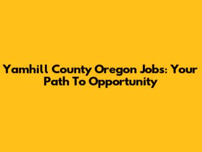Yamhill County Oregon Jobs: Your Path To Opportunity