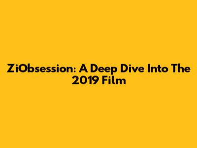 ZiObsession: A Deep Dive Into The 2019 Film